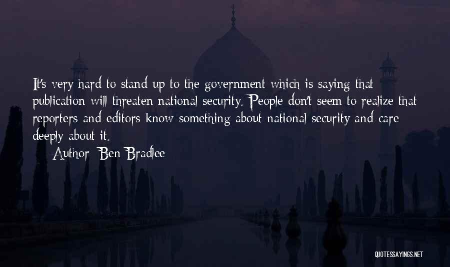 Ben Bradlee Quotes: It's Very Hard To Stand Up To The Government Which Is Saying That Publication Will Threaten National Security. People Don't