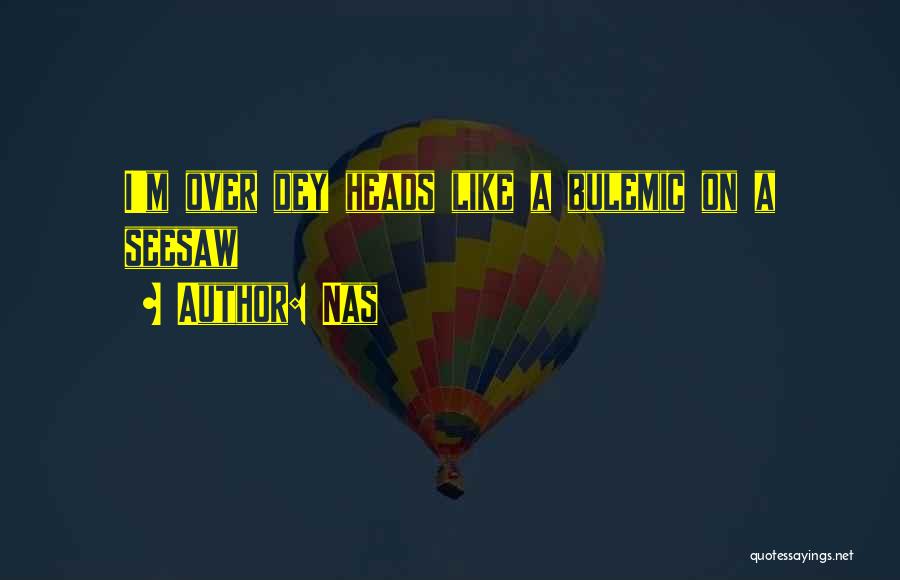 Nas Quotes: I'm Over Dey Heads Like A Bulemic On A Seesaw
