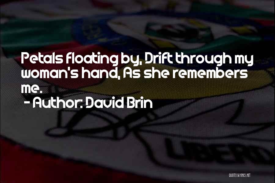David Brin Quotes: Petals Floating By, Drift Through My Woman's Hand, As She Remembers Me.