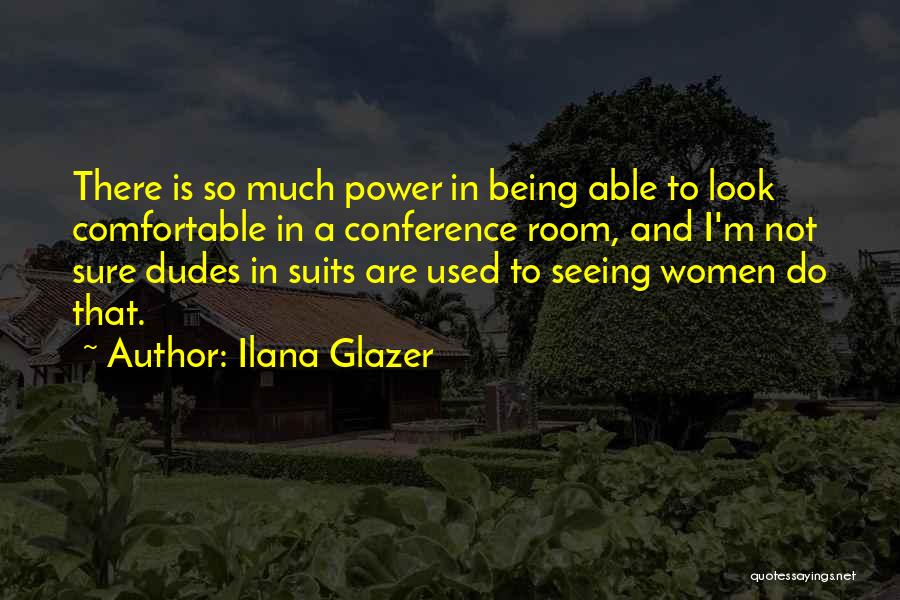 Ilana Glazer Quotes: There Is So Much Power In Being Able To Look Comfortable In A Conference Room, And I'm Not Sure Dudes