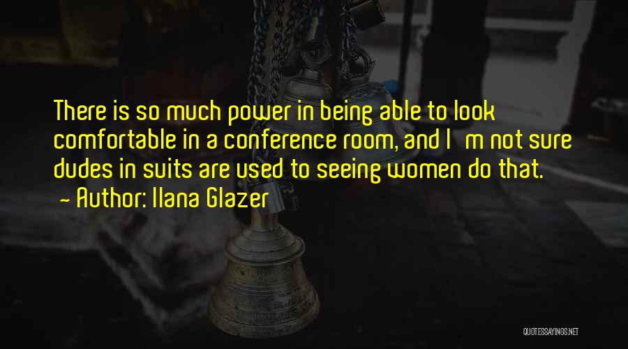 Ilana Glazer Quotes: There Is So Much Power In Being Able To Look Comfortable In A Conference Room, And I'm Not Sure Dudes