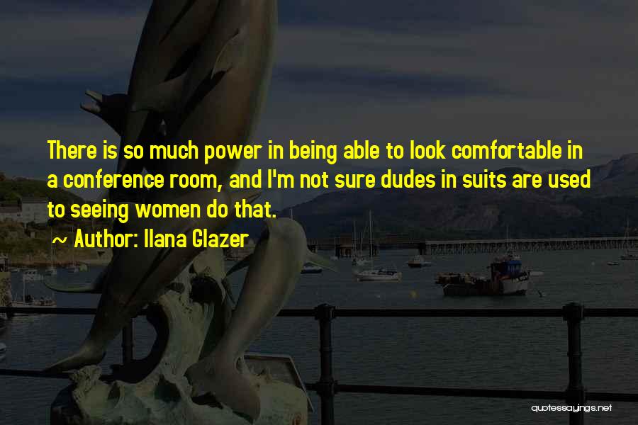 Ilana Glazer Quotes: There Is So Much Power In Being Able To Look Comfortable In A Conference Room, And I'm Not Sure Dudes