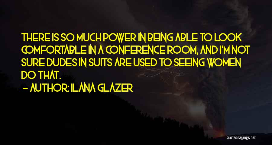 Ilana Glazer Quotes: There Is So Much Power In Being Able To Look Comfortable In A Conference Room, And I'm Not Sure Dudes