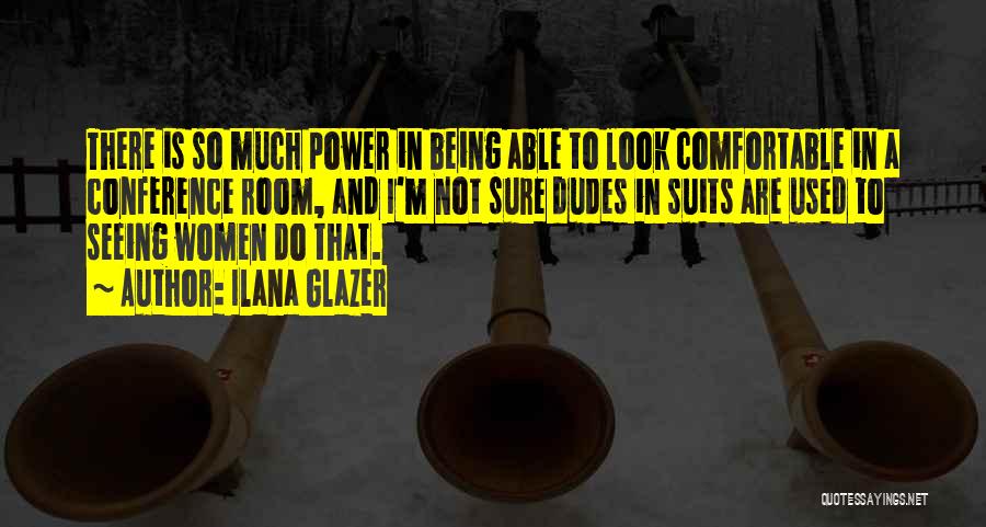 Ilana Glazer Quotes: There Is So Much Power In Being Able To Look Comfortable In A Conference Room, And I'm Not Sure Dudes