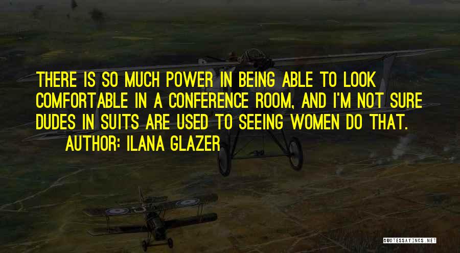 Ilana Glazer Quotes: There Is So Much Power In Being Able To Look Comfortable In A Conference Room, And I'm Not Sure Dudes