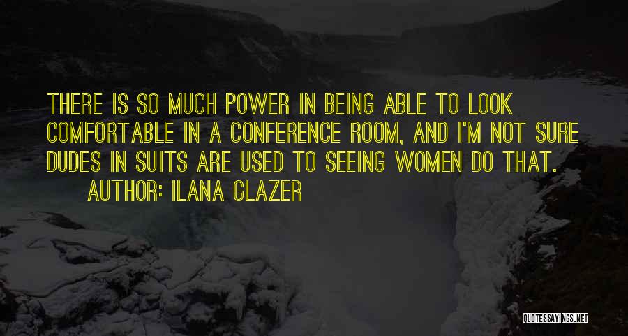 Ilana Glazer Quotes: There Is So Much Power In Being Able To Look Comfortable In A Conference Room, And I'm Not Sure Dudes