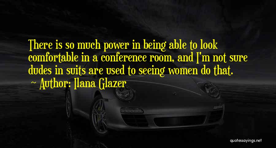 Ilana Glazer Quotes: There Is So Much Power In Being Able To Look Comfortable In A Conference Room, And I'm Not Sure Dudes