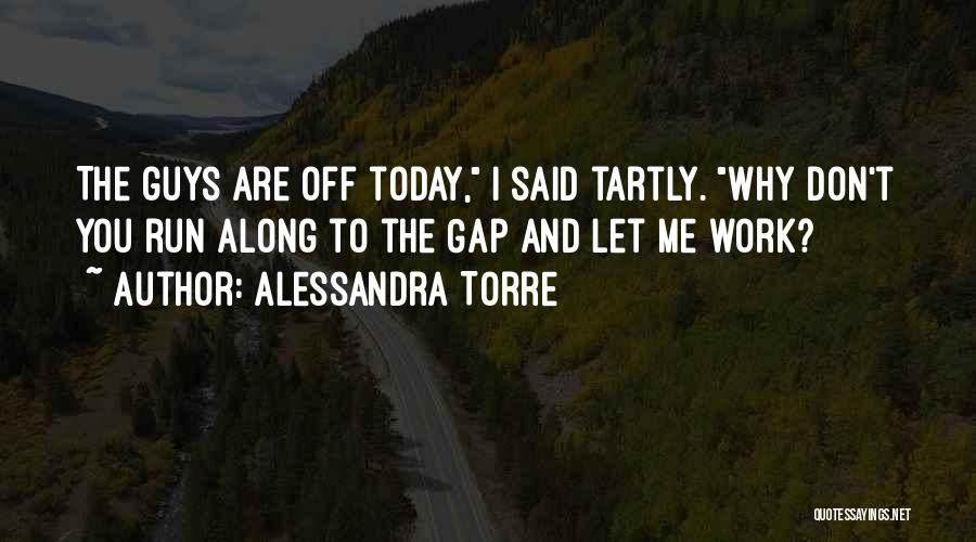 Alessandra Torre Quotes: The Guys Are Off Today, I Said Tartly. Why Don't You Run Along To The Gap And Let Me Work?