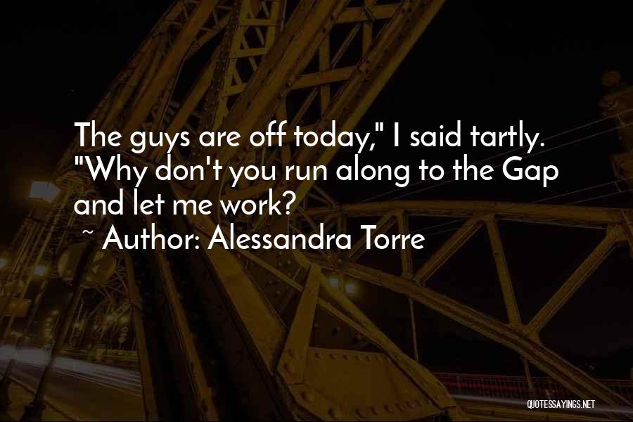 Alessandra Torre Quotes: The Guys Are Off Today, I Said Tartly. Why Don't You Run Along To The Gap And Let Me Work?