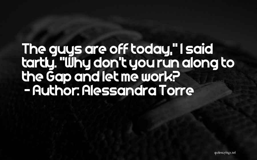 Alessandra Torre Quotes: The Guys Are Off Today, I Said Tartly. Why Don't You Run Along To The Gap And Let Me Work?