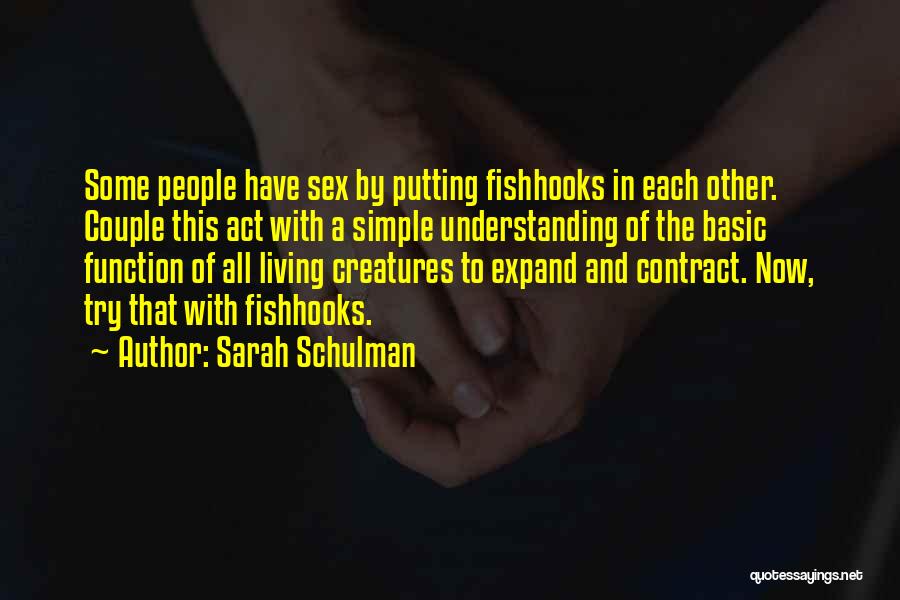 Sarah Schulman Quotes: Some People Have Sex By Putting Fishhooks In Each Other. Couple This Act With A Simple Understanding Of The Basic