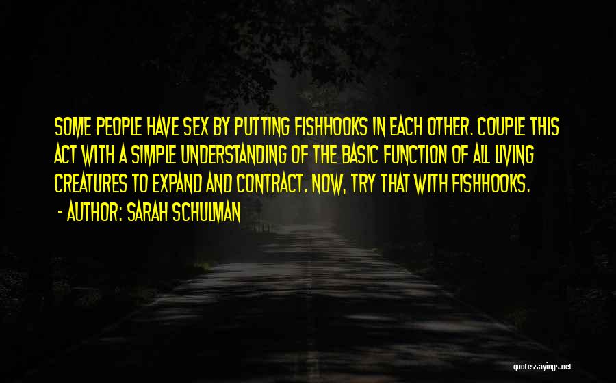 Sarah Schulman Quotes: Some People Have Sex By Putting Fishhooks In Each Other. Couple This Act With A Simple Understanding Of The Basic