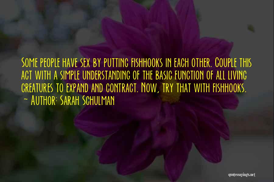 Sarah Schulman Quotes: Some People Have Sex By Putting Fishhooks In Each Other. Couple This Act With A Simple Understanding Of The Basic