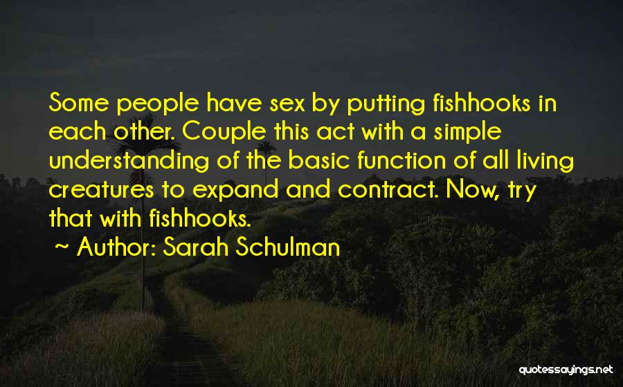 Sarah Schulman Quotes: Some People Have Sex By Putting Fishhooks In Each Other. Couple This Act With A Simple Understanding Of The Basic