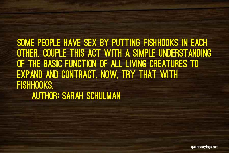 Sarah Schulman Quotes: Some People Have Sex By Putting Fishhooks In Each Other. Couple This Act With A Simple Understanding Of The Basic