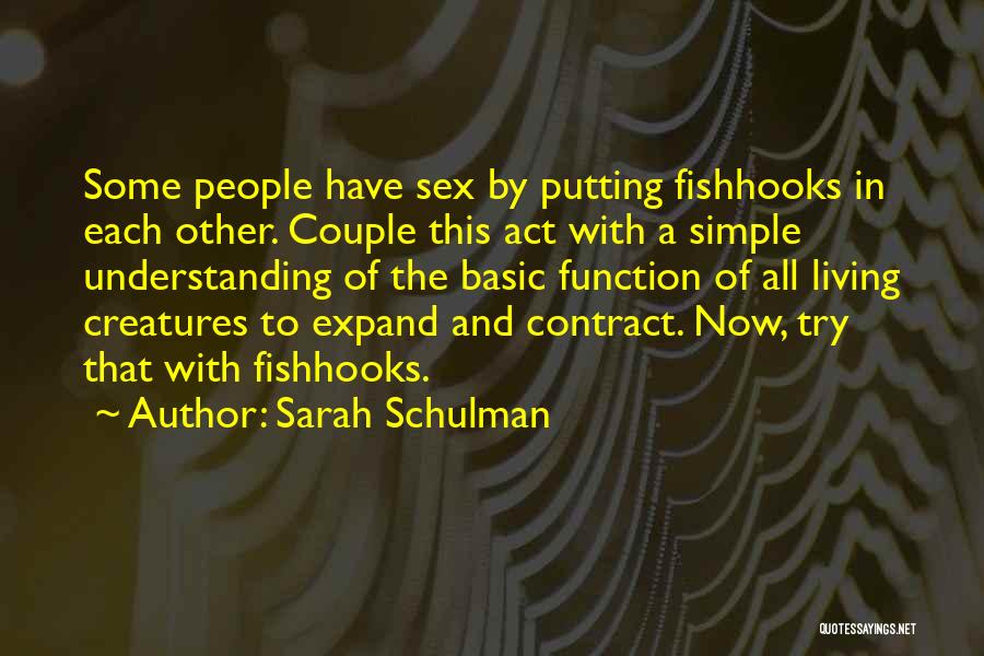 Sarah Schulman Quotes: Some People Have Sex By Putting Fishhooks In Each Other. Couple This Act With A Simple Understanding Of The Basic