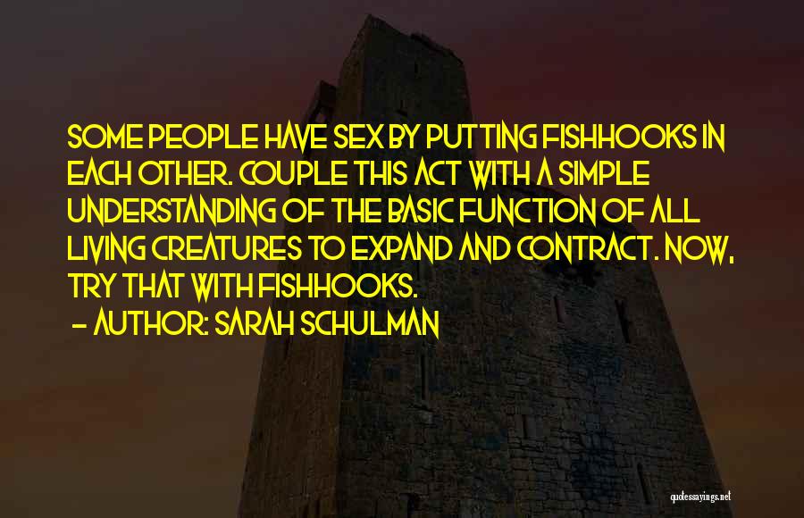 Sarah Schulman Quotes: Some People Have Sex By Putting Fishhooks In Each Other. Couple This Act With A Simple Understanding Of The Basic