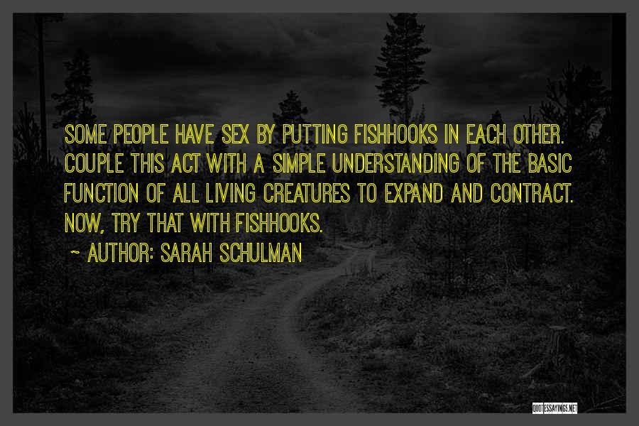 Sarah Schulman Quotes: Some People Have Sex By Putting Fishhooks In Each Other. Couple This Act With A Simple Understanding Of The Basic