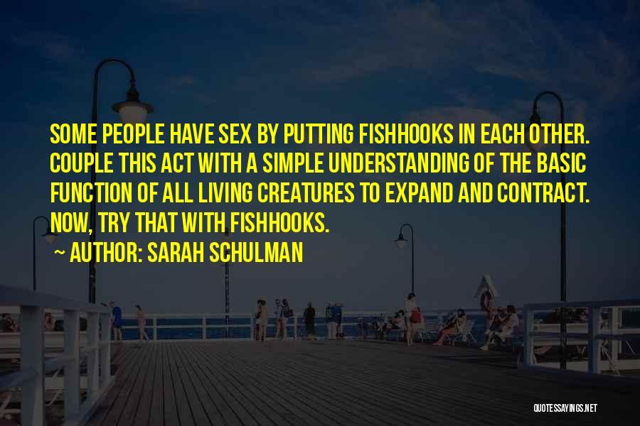 Sarah Schulman Quotes: Some People Have Sex By Putting Fishhooks In Each Other. Couple This Act With A Simple Understanding Of The Basic