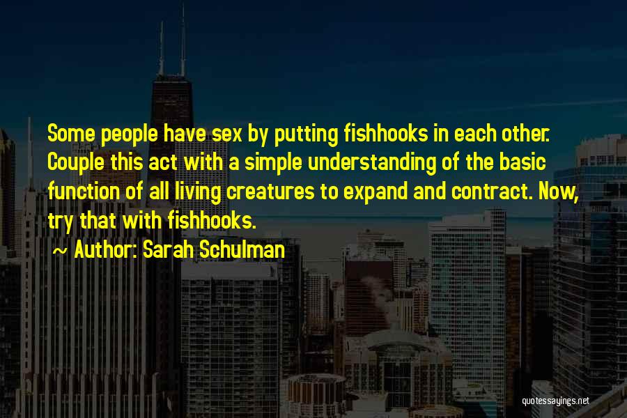 Sarah Schulman Quotes: Some People Have Sex By Putting Fishhooks In Each Other. Couple This Act With A Simple Understanding Of The Basic