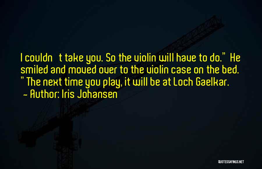 Iris Johansen Quotes: I Couldn't Take You. So The Violin Will Have To Do. He Smiled And Moved Over To The Violin Case