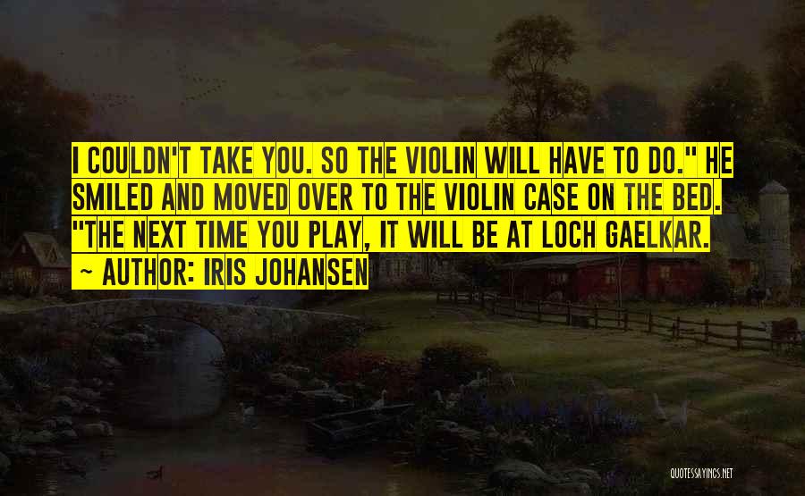 Iris Johansen Quotes: I Couldn't Take You. So The Violin Will Have To Do. He Smiled And Moved Over To The Violin Case