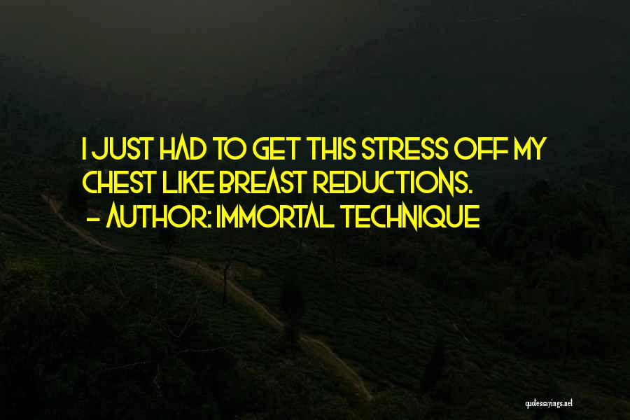 Immortal Technique Quotes: I Just Had To Get This Stress Off My Chest Like Breast Reductions.