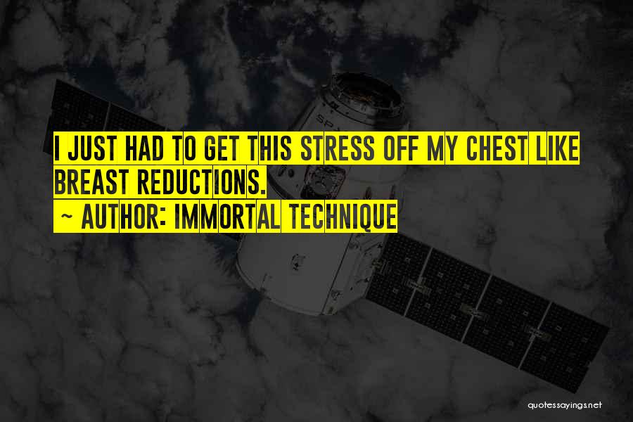 Immortal Technique Quotes: I Just Had To Get This Stress Off My Chest Like Breast Reductions.