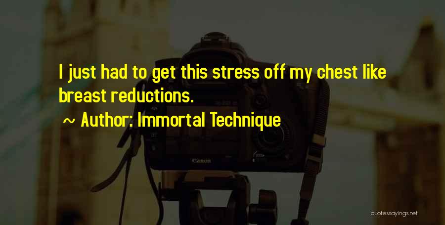 Immortal Technique Quotes: I Just Had To Get This Stress Off My Chest Like Breast Reductions.