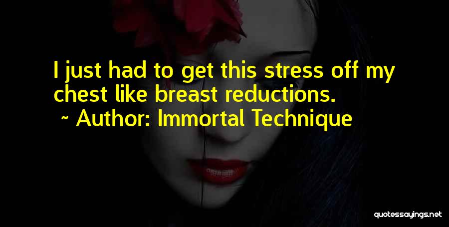 Immortal Technique Quotes: I Just Had To Get This Stress Off My Chest Like Breast Reductions.