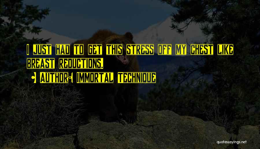 Immortal Technique Quotes: I Just Had To Get This Stress Off My Chest Like Breast Reductions.