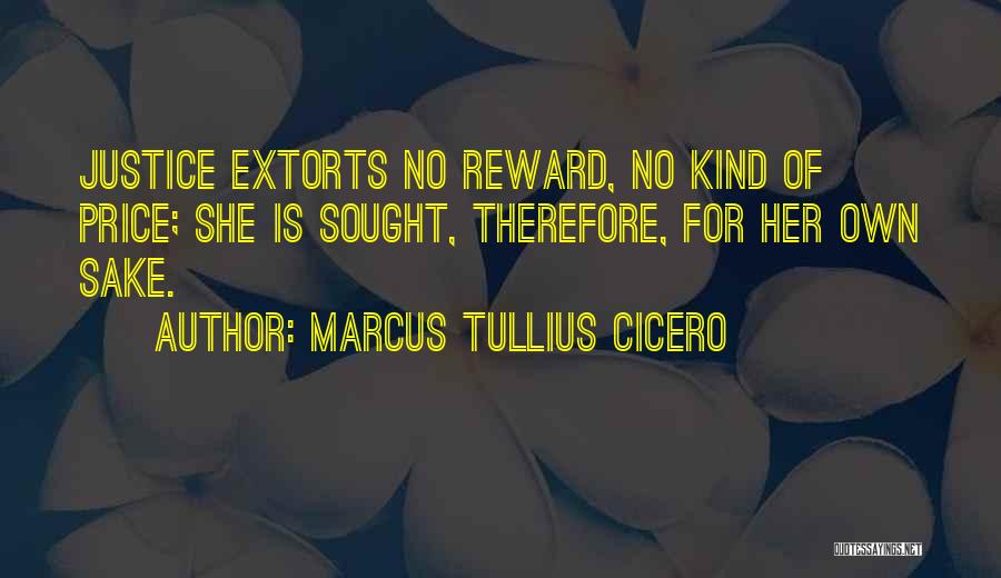 Marcus Tullius Cicero Quotes: Justice Extorts No Reward, No Kind Of Price; She Is Sought, Therefore, For Her Own Sake.
