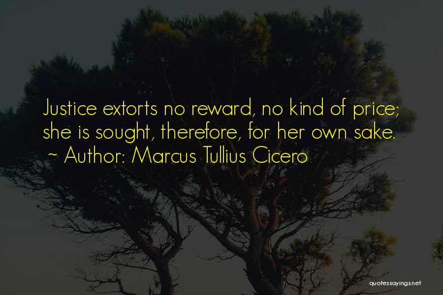 Marcus Tullius Cicero Quotes: Justice Extorts No Reward, No Kind Of Price; She Is Sought, Therefore, For Her Own Sake.