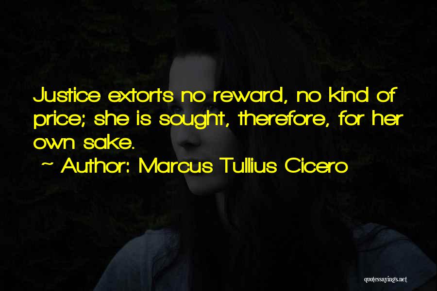 Marcus Tullius Cicero Quotes: Justice Extorts No Reward, No Kind Of Price; She Is Sought, Therefore, For Her Own Sake.