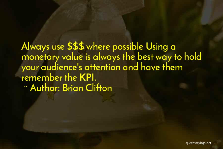 Brian Clifton Quotes: Always Use $$$ Where Possible Using A Monetary Value Is Always The Best Way To Hold Your Audience's Attention And