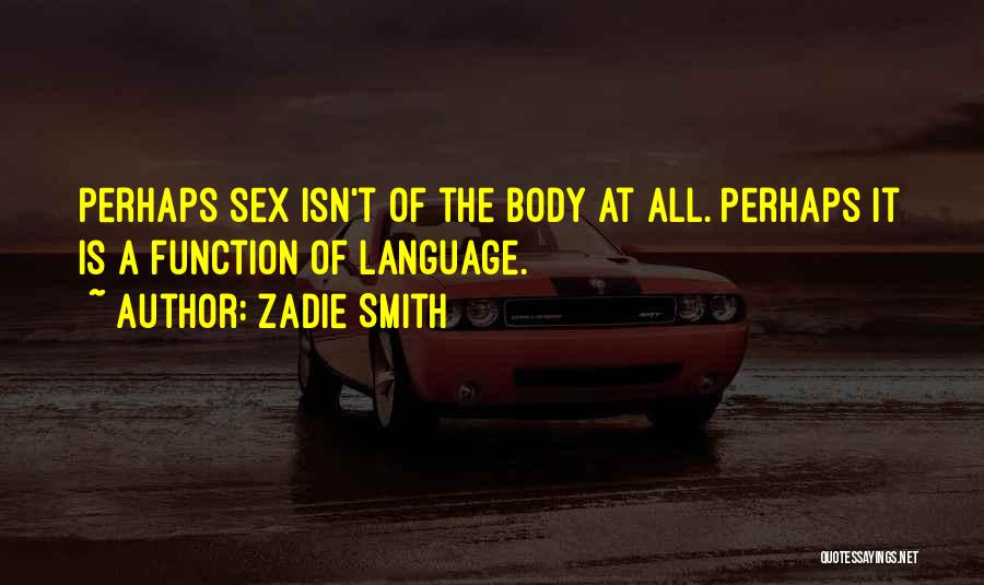 Zadie Smith Quotes: Perhaps Sex Isn't Of The Body At All. Perhaps It Is A Function Of Language.