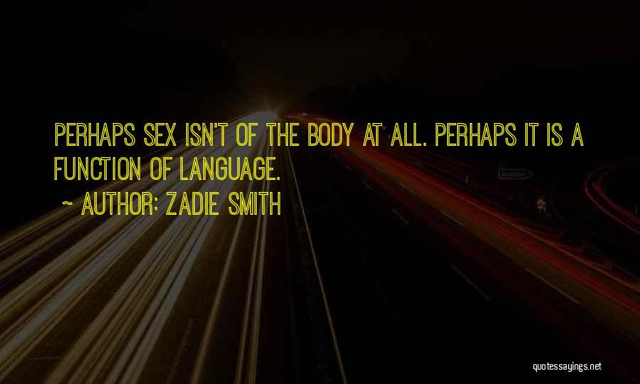 Zadie Smith Quotes: Perhaps Sex Isn't Of The Body At All. Perhaps It Is A Function Of Language.