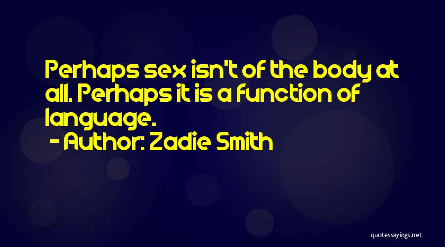 Zadie Smith Quotes: Perhaps Sex Isn't Of The Body At All. Perhaps It Is A Function Of Language.