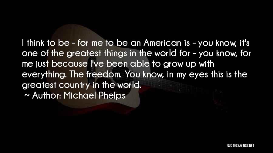 Michael Phelps Quotes: I Think To Be - For Me To Be An American Is - You Know, It's One Of The Greatest