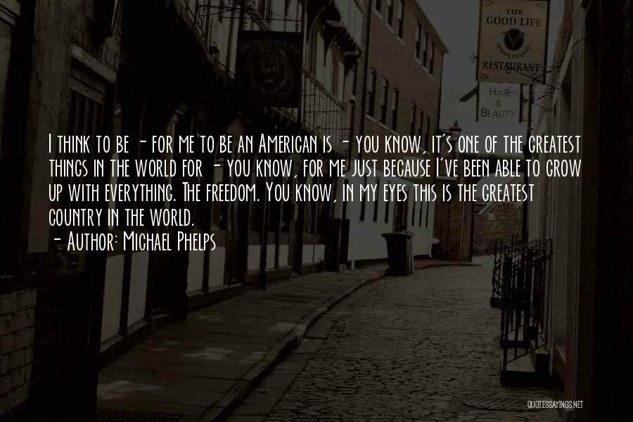 Michael Phelps Quotes: I Think To Be - For Me To Be An American Is - You Know, It's One Of The Greatest