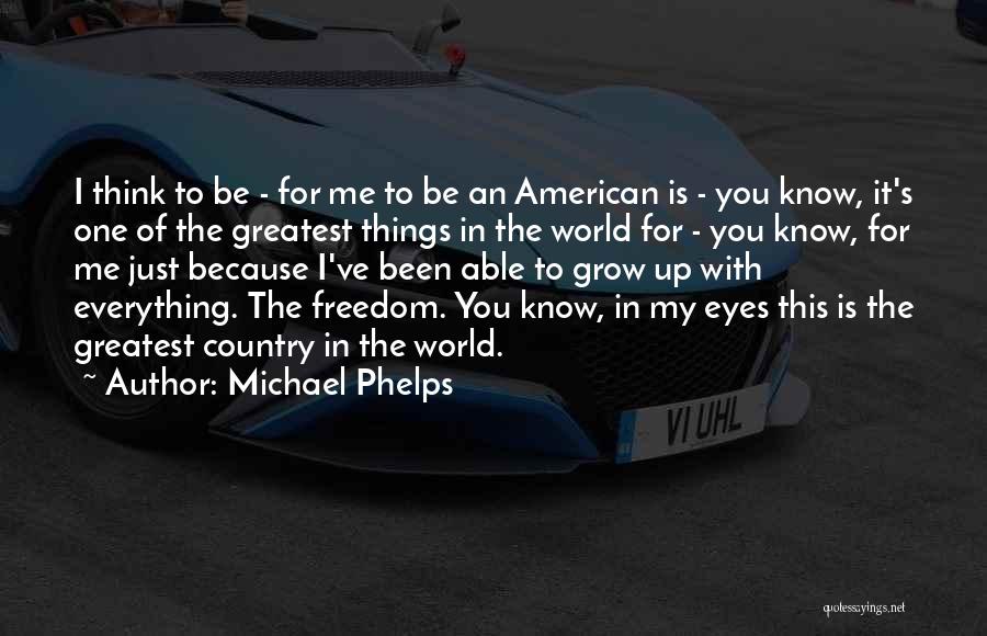 Michael Phelps Quotes: I Think To Be - For Me To Be An American Is - You Know, It's One Of The Greatest