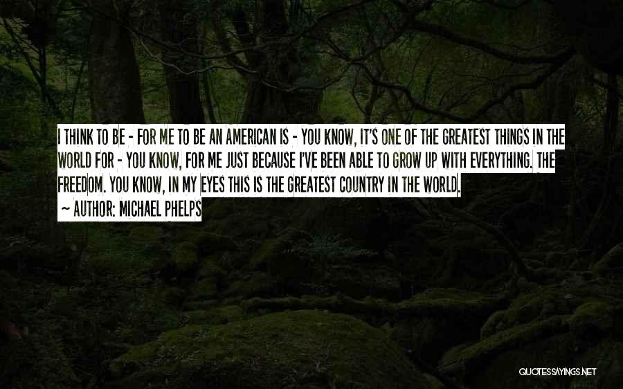 Michael Phelps Quotes: I Think To Be - For Me To Be An American Is - You Know, It's One Of The Greatest