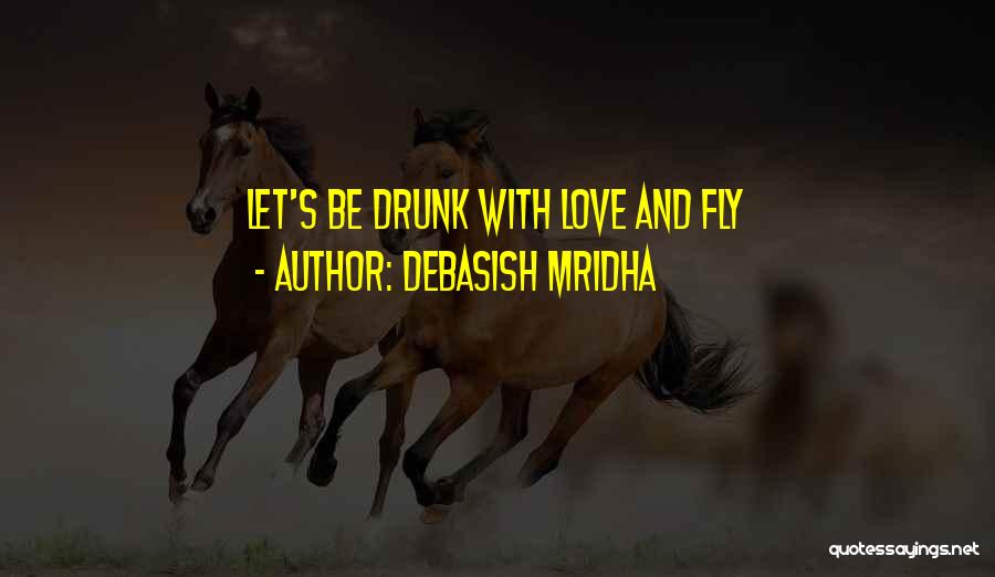 Debasish Mridha Quotes: Let's Be Drunk With Love And Fly