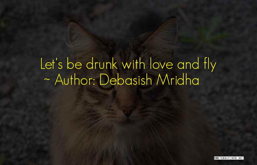 Debasish Mridha Quotes: Let's Be Drunk With Love And Fly