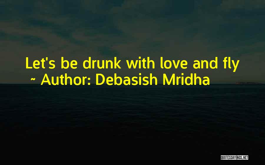 Debasish Mridha Quotes: Let's Be Drunk With Love And Fly