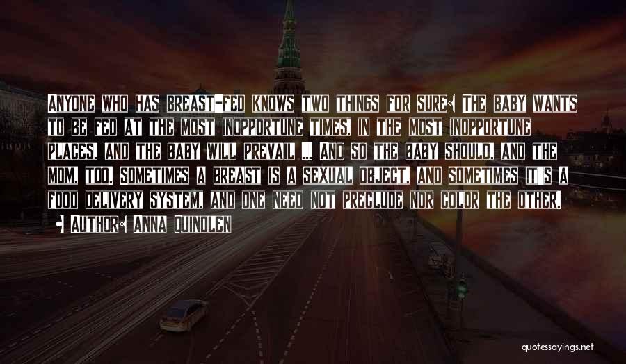Anna Quindlen Quotes: Anyone Who Has Breast-fed Knows Two Things For Sure: The Baby Wants To Be Fed At The Most Inopportune Times,
