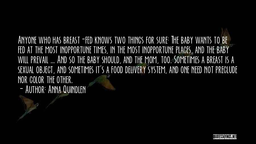 Anna Quindlen Quotes: Anyone Who Has Breast-fed Knows Two Things For Sure: The Baby Wants To Be Fed At The Most Inopportune Times,