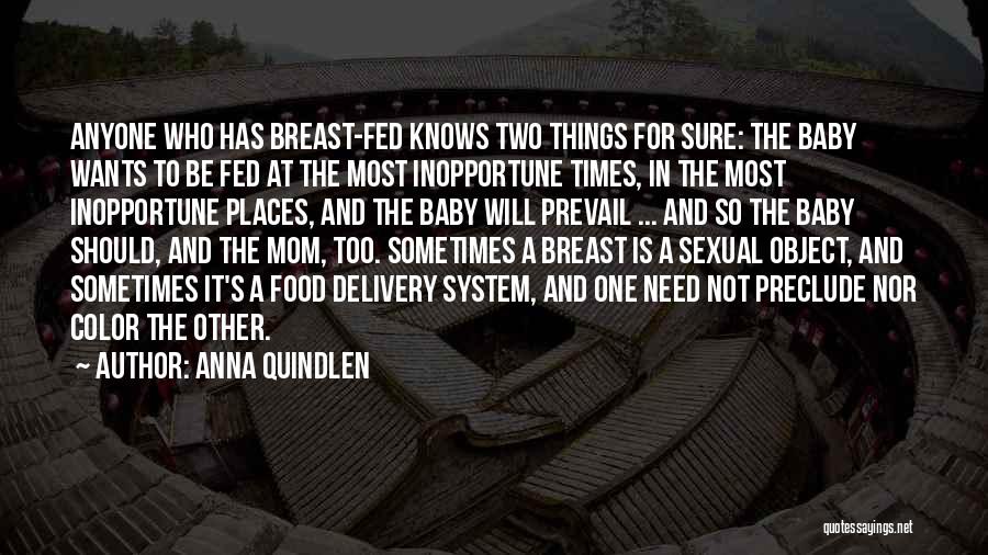 Anna Quindlen Quotes: Anyone Who Has Breast-fed Knows Two Things For Sure: The Baby Wants To Be Fed At The Most Inopportune Times,