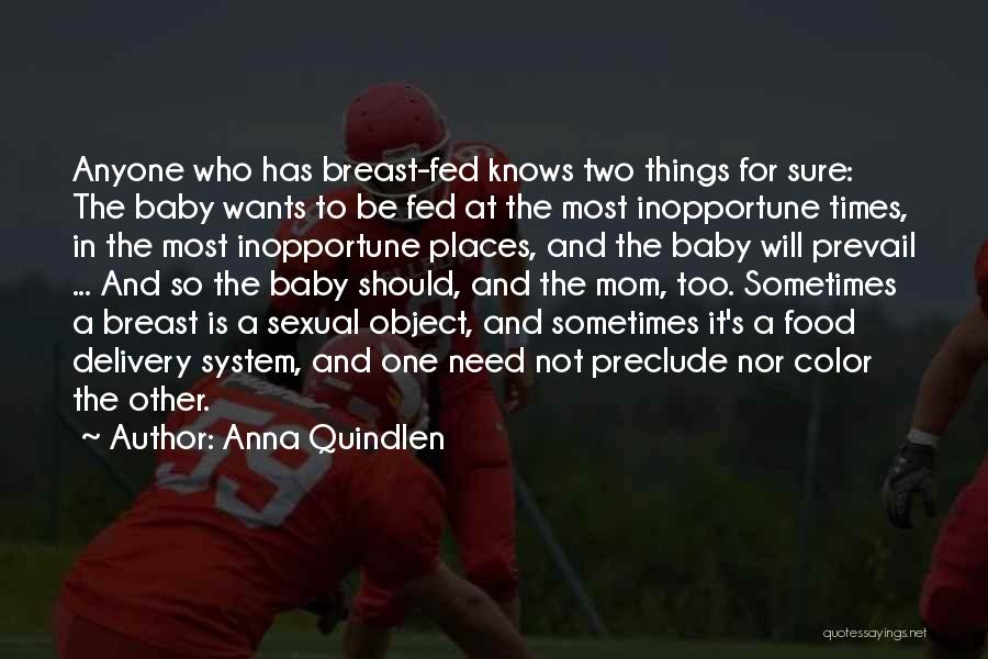 Anna Quindlen Quotes: Anyone Who Has Breast-fed Knows Two Things For Sure: The Baby Wants To Be Fed At The Most Inopportune Times,