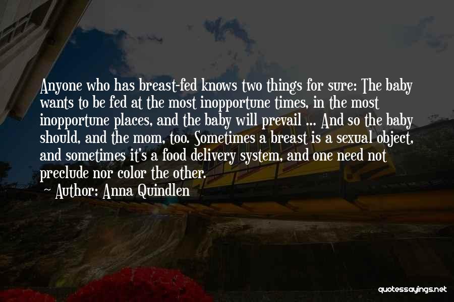 Anna Quindlen Quotes: Anyone Who Has Breast-fed Knows Two Things For Sure: The Baby Wants To Be Fed At The Most Inopportune Times,